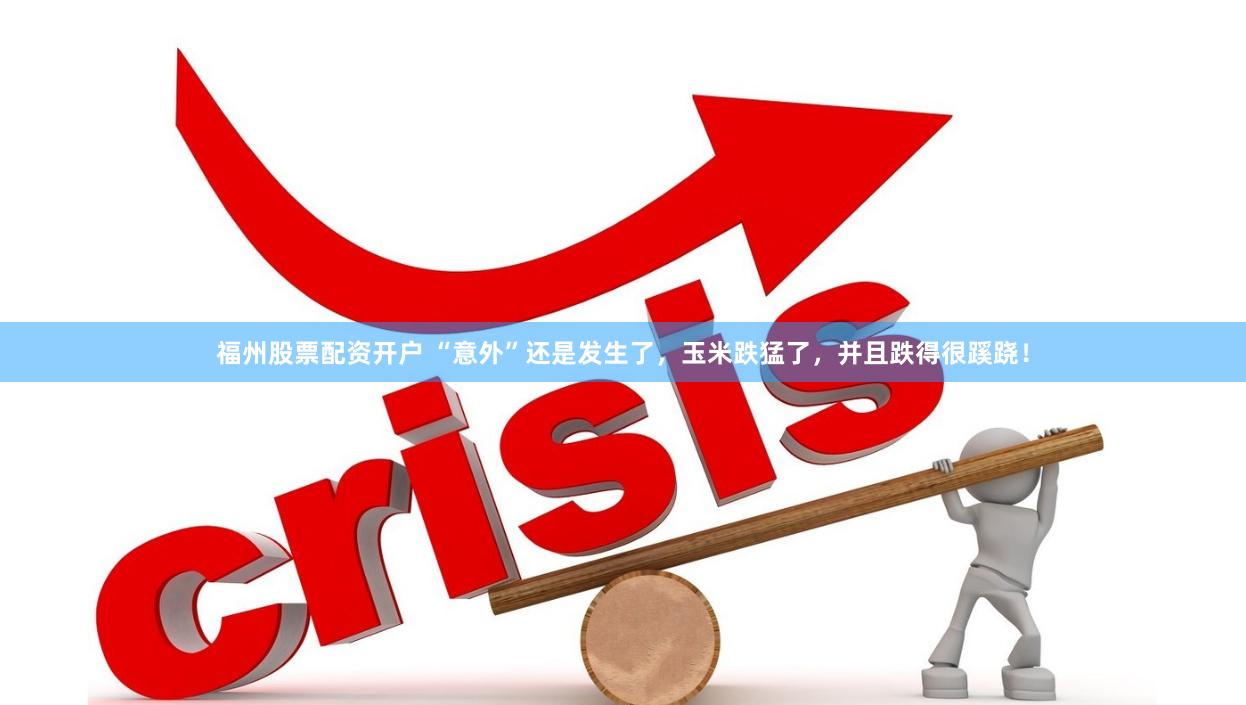 福州股票配资开户 “意外”还是发生了，玉米跌猛了，并且跌得很蹊跷！