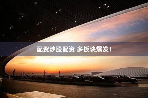 配资炒股配资 多板块爆发！