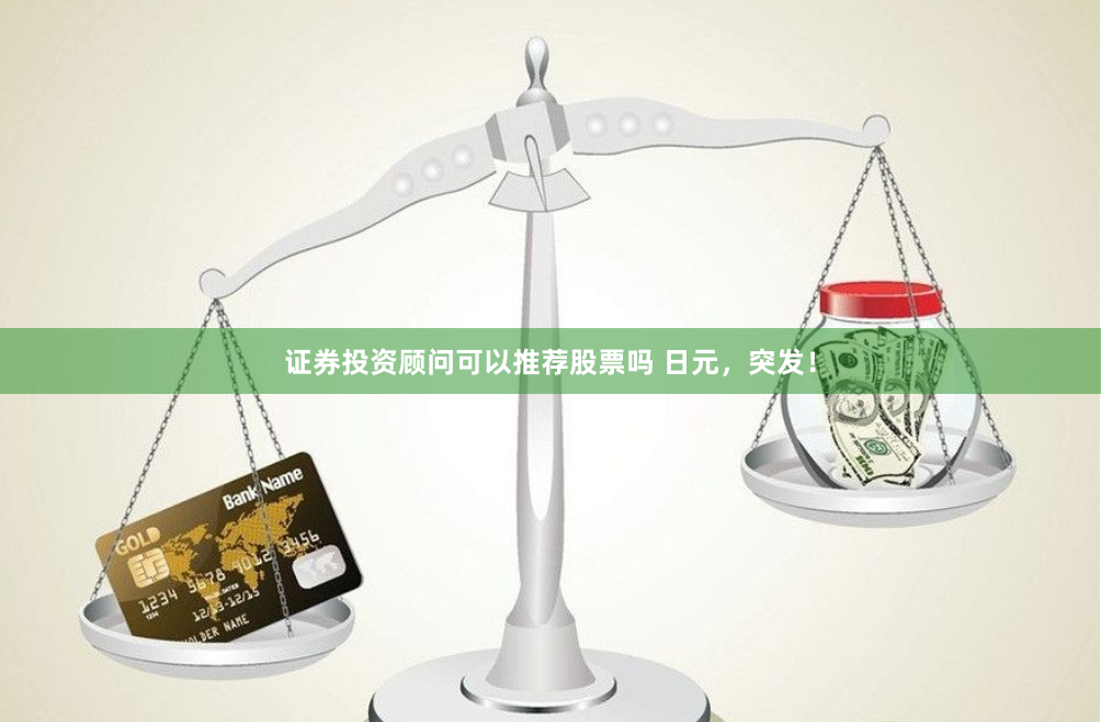 证券投资顾问可以推荐股票吗 日元，突发！