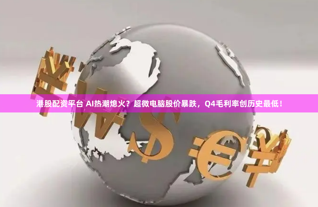 港股配资平台 AI热潮熄火？超微电脑股价暴跌，Q4毛利率创历史最低！