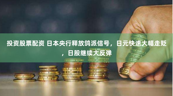 投资股票配资 日本央行释放鸽派信号，日元快速大幅走贬，日股继续大反弹