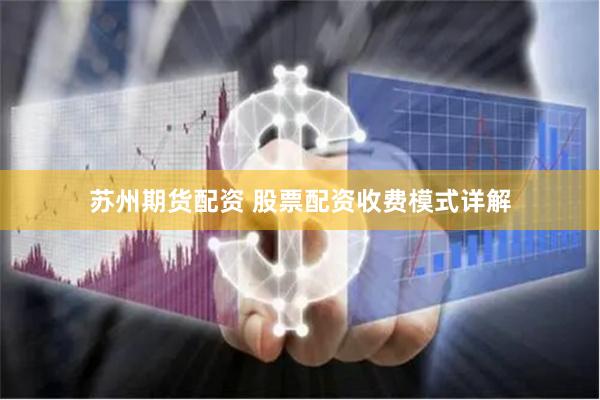 苏州期货配资 股票配资收费模式详解