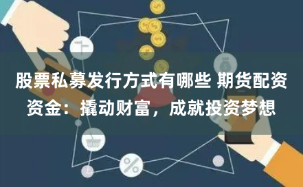 股票私募发行方式有哪些 期货配资资金：撬动财富，成就投资梦想