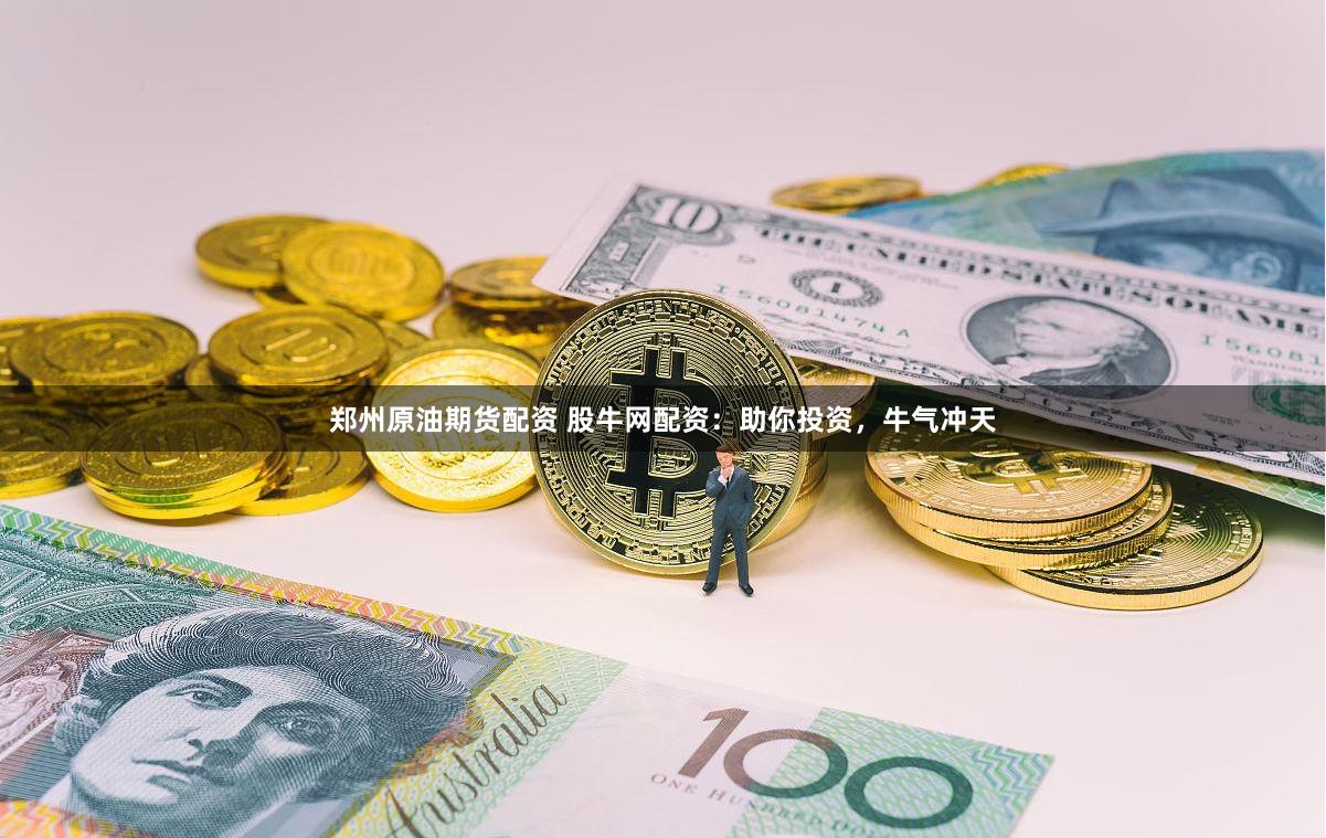 郑州原油期货配资 股牛网配资：助你投资，牛气冲天