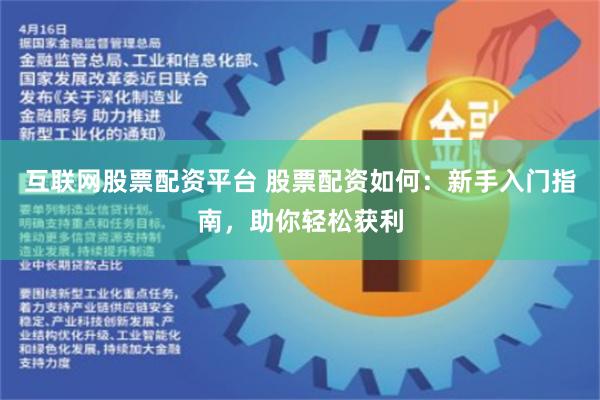 互联网股票配资平台 股票配资如何：新手入门指南，助你轻松获利