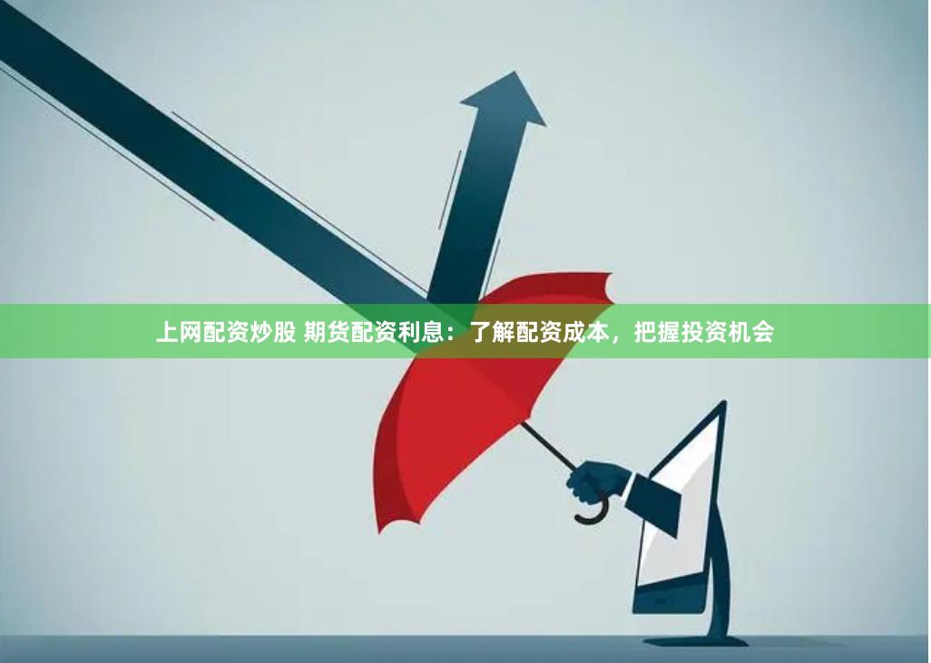 上网配资炒股 期货配资利息：了解配资成本，把握投资机会