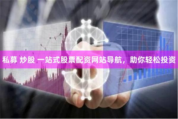 私募 炒股 一站式股票配资网站导航，助你轻松投资