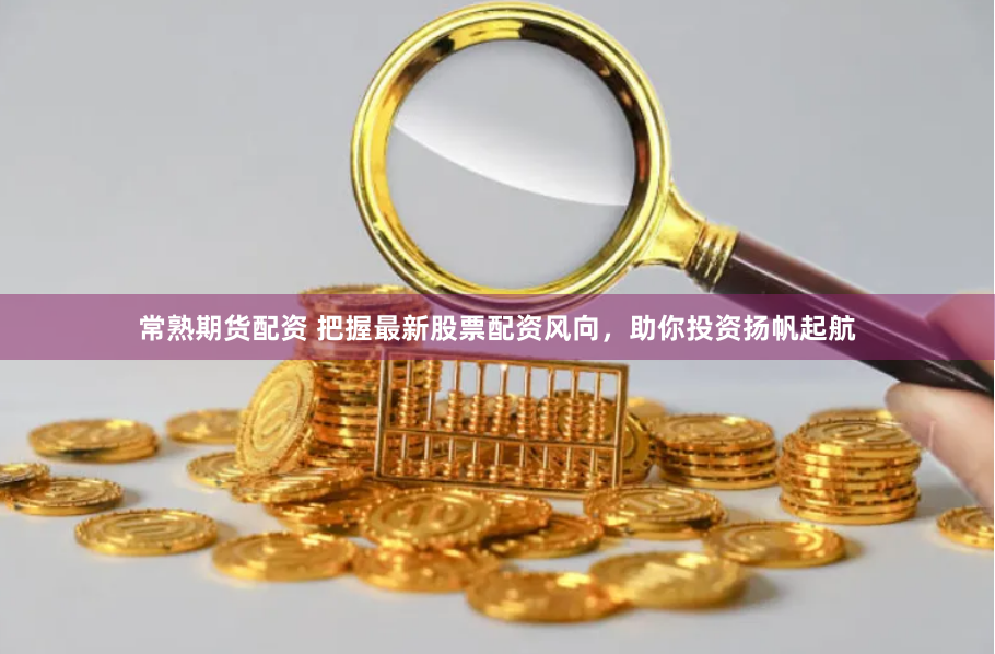 常熟期货配资 把握最新股票配资风向，助你投资扬帆起航