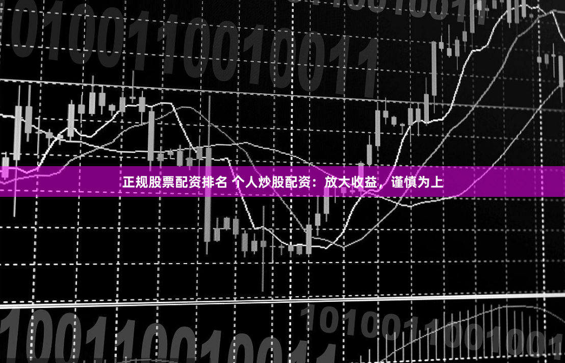 正规股票配资排名 个人炒股配资：放大收益，谨慎为上