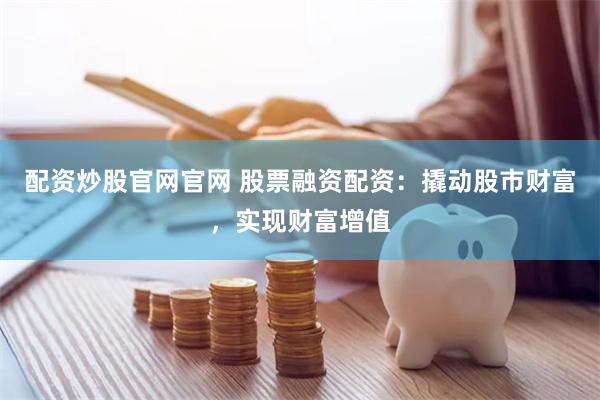 配资炒股官网官网 股票融资配资：撬动股市财富，实现财富增值