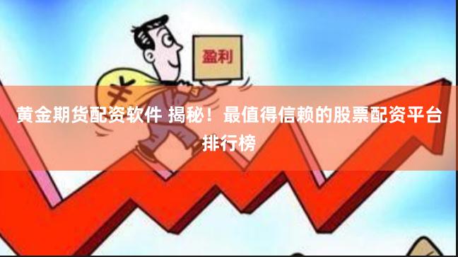 黄金期货配资软件 揭秘！最值得信赖的股票配资平台排行榜