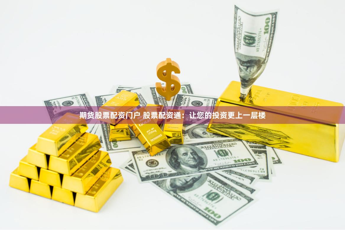 期货股票配资门户 股票配资通：让您的投资更上一层楼