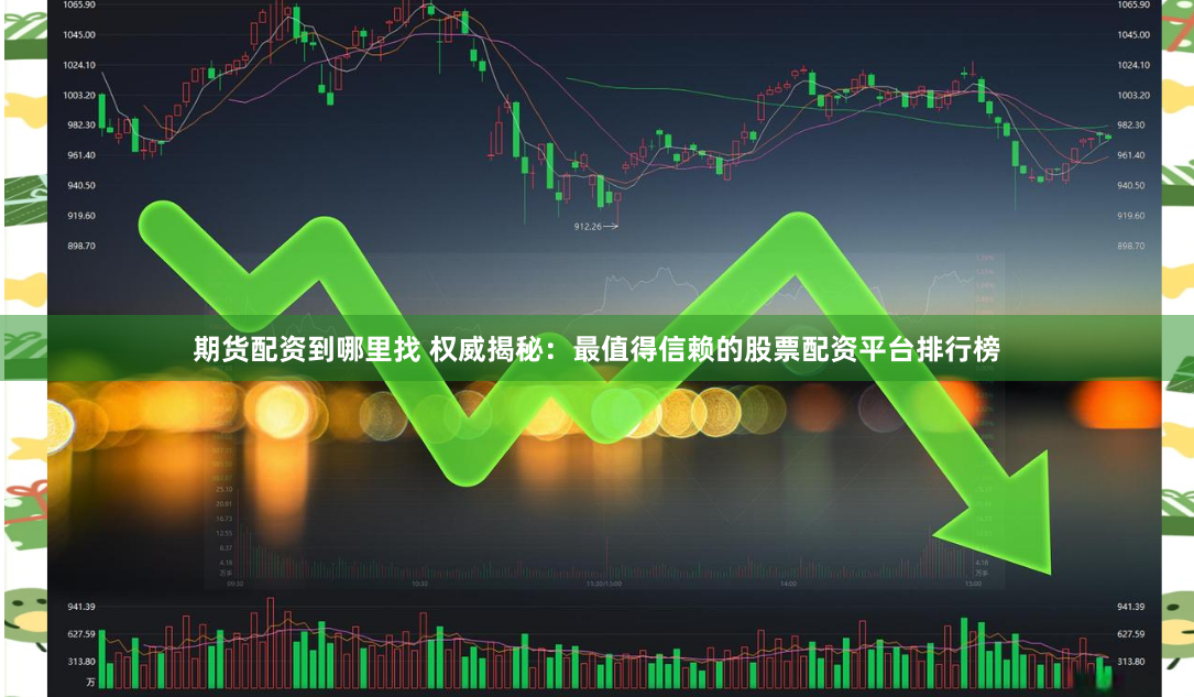 期货配资到哪里找 权威揭秘：最值得信赖的股票配资平台排行榜