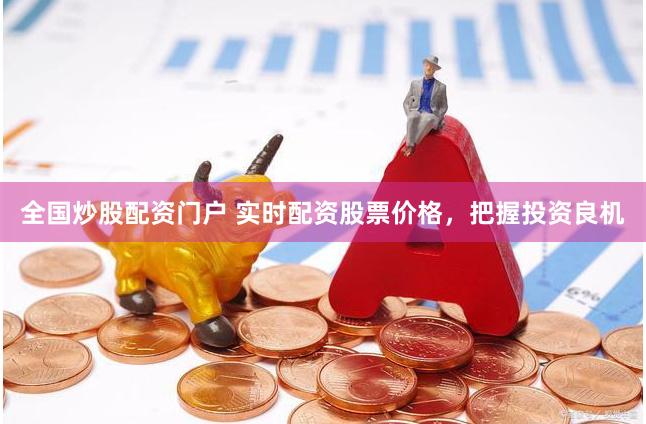 全国炒股配资门户 实时配资股票价格，把握投资良机