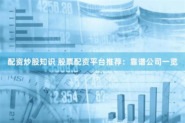 配资炒股知识 股票配资平台推荐：靠谱公司一览