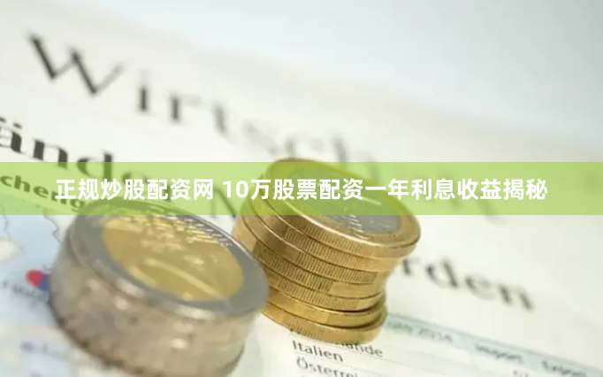 正规炒股配资网 10万股票配资一年利息收益揭秘