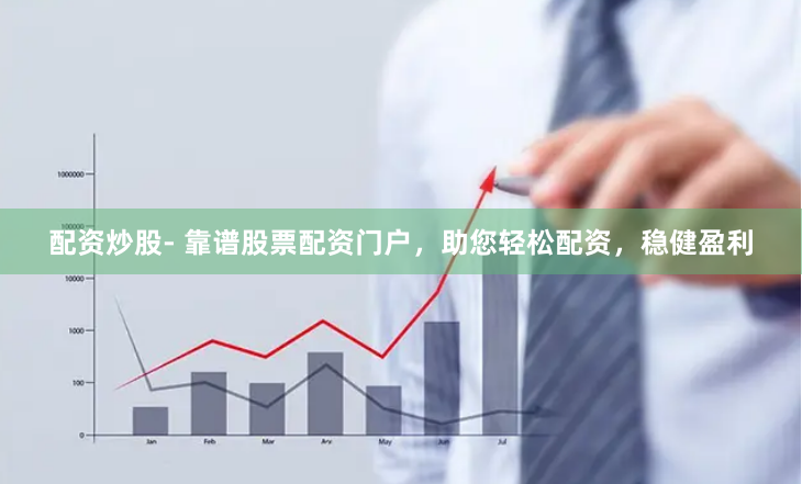 配资炒股- 靠谱股票配资门户，助您轻松配资，稳健盈利