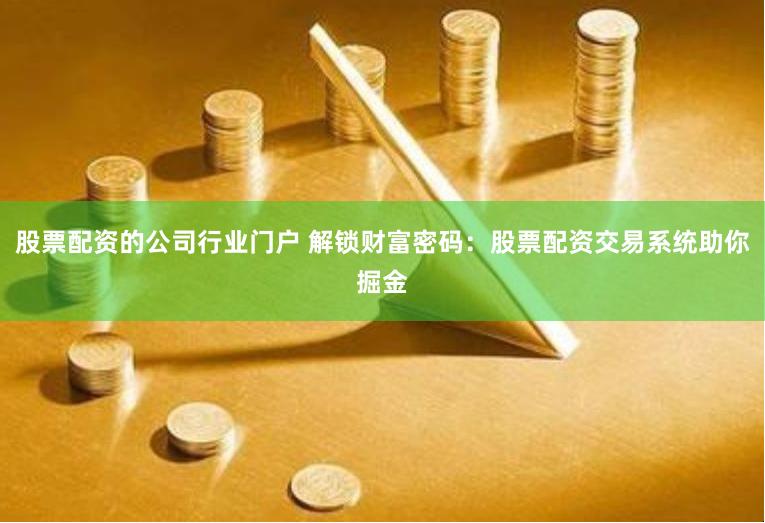 股票配资的公司行业门户 解锁财富密码：股票配资交易系统助你掘金