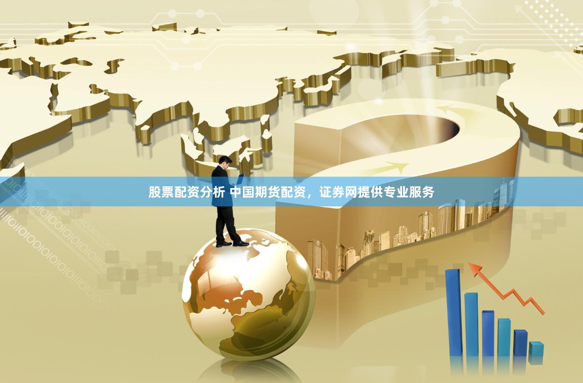 股票配资分析 中国期货配资，证券网提供专业服务