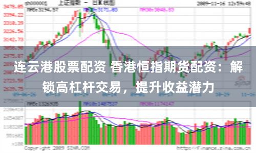 连云港股票配资 香港恒指期货配资：解锁高杠杆交易，提升收益潜力
