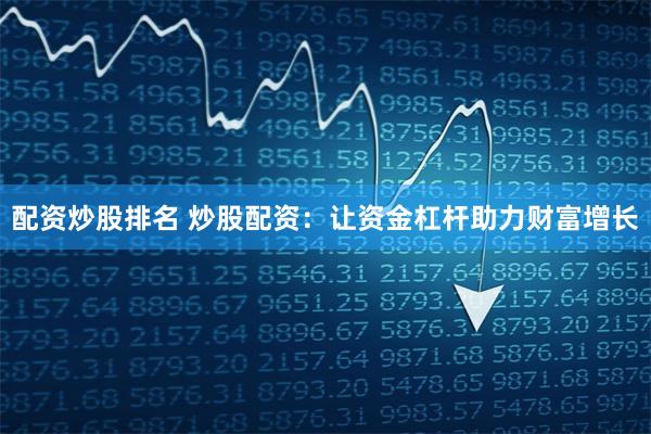 配资炒股排名 炒股配资：让资金杠杆助力财富增长