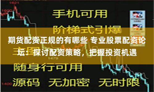 期货配资正规的有哪些 专业股票配资论坛：探讨配资策略，把握投资机遇