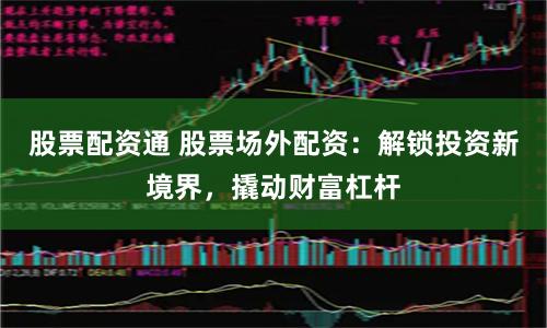 股票配资通 股票场外配资:解锁投资新境界,撬动财富杠杆