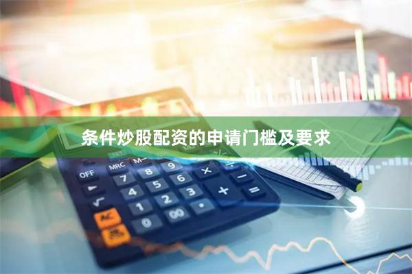 条件炒股配资的申请门槛及要求