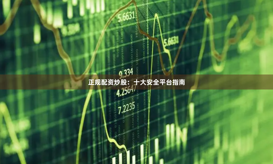 正规配资炒股:十大安全平台指南