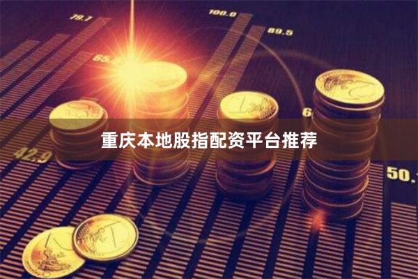 重庆本地股指配资平台推荐