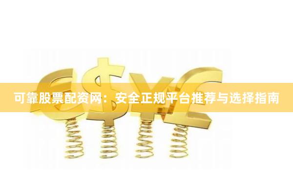 可靠股票配资网:安全正规平台推荐与选择指南