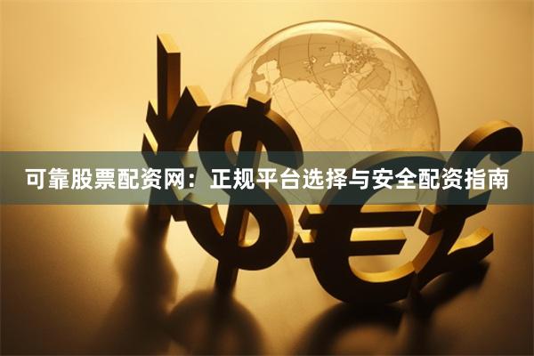 可靠股票配资网:正规平台选择与安全配资指南