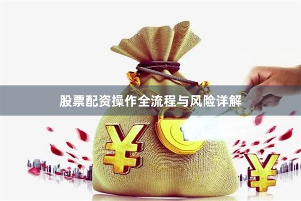 股票配资操作全流程与风险详解