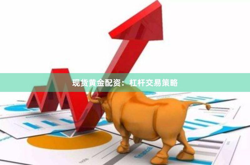 现货黄金配资:杠杆交易策略