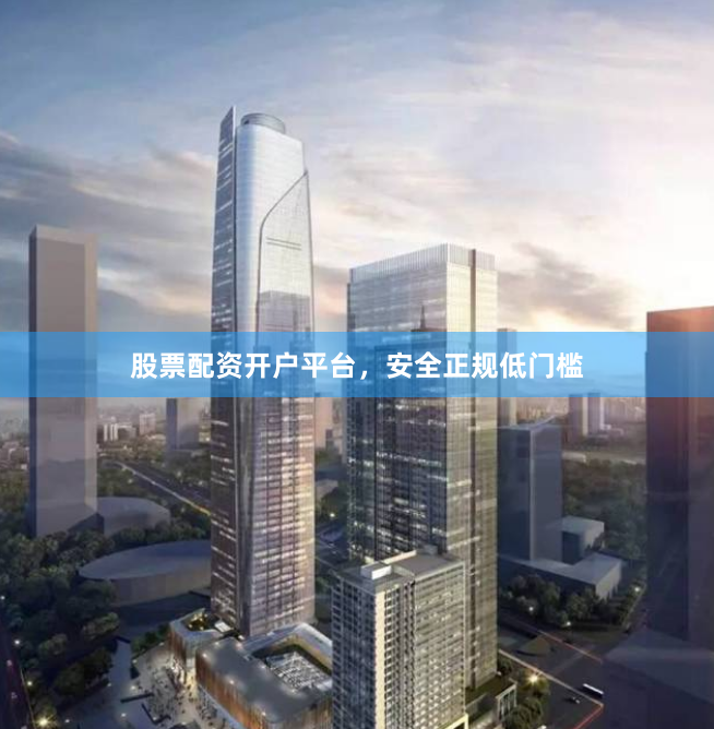 股票配资开户平台,安全正规低门槛