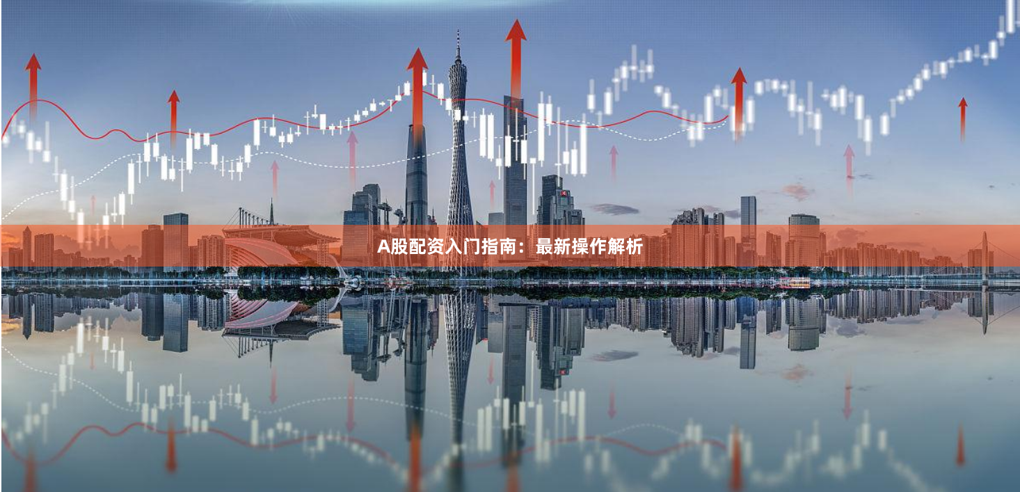 A股配资入门指南:最新操作解析