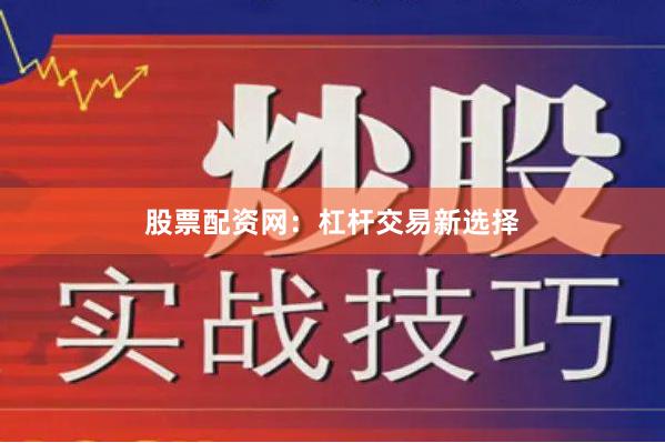 股票配资网:杠杆交易新选择