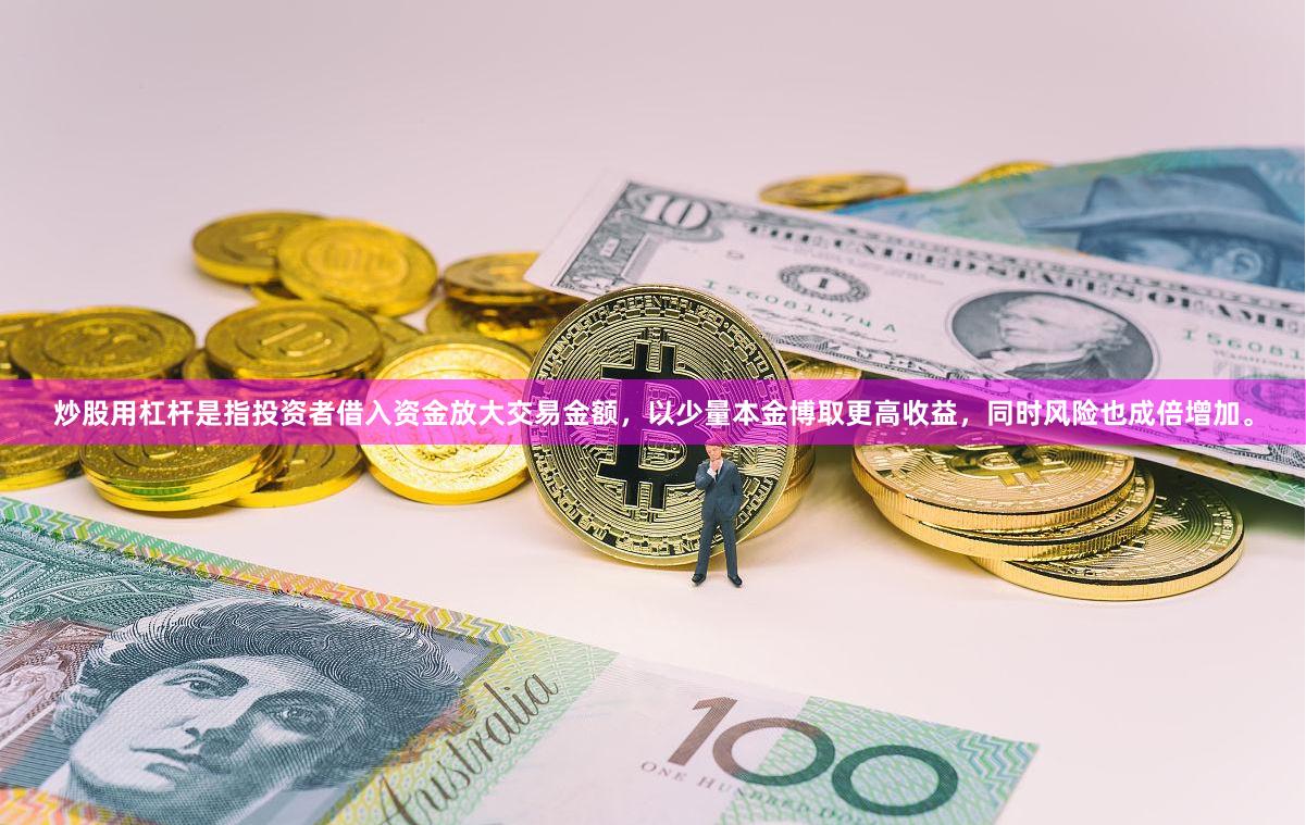 炒股用杠杆是指投资者借入资金放大交易金额,以少量本金博取更高收益,同时风险也成倍增加。