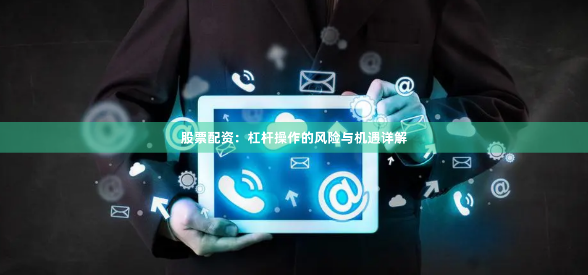 股票配资:杠杆操作的风险与机遇详解