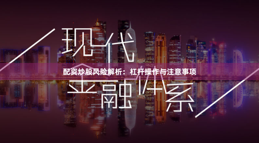 配资炒股风险解析：杠杆操作与注意事项