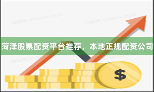 菏泽股票配资平台推荐，本地正规配资公司