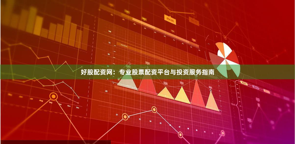 好股配资网:专业股票配资平台与投资服务指南