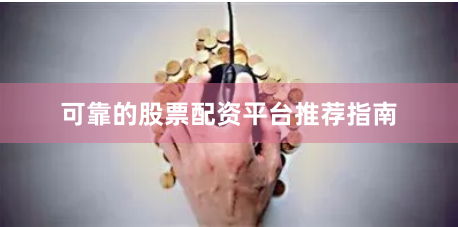 可靠的股票配资平台推荐指南