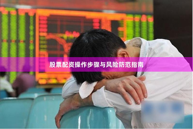 股票配资操作步骤与风险防范指南