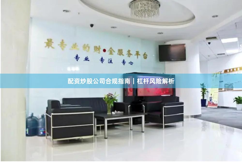 配资炒股公司合规指南｜杠杆风险解析