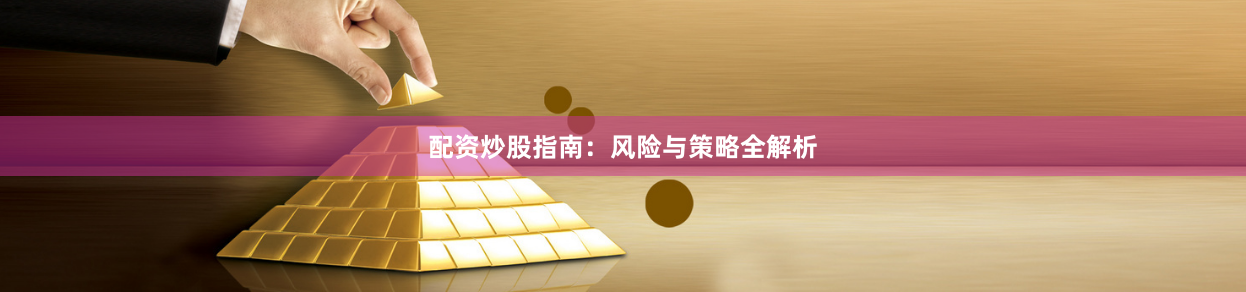 配资炒股指南：风险与策略全解析