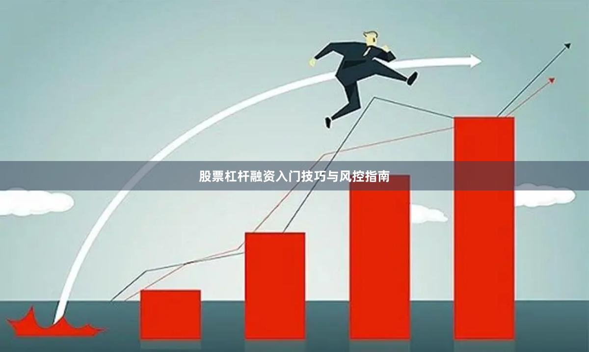 股票杠杆融资入门技巧与风控指南