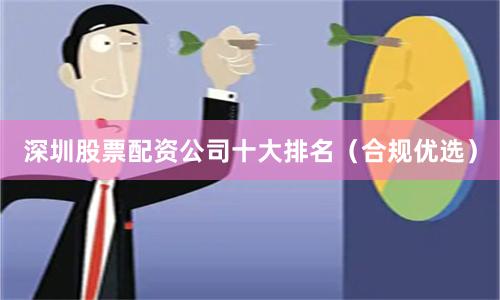 深圳股票配资公司十大排名（合规优选）