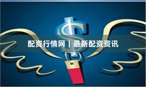 配资行情网｜最新配资资讯