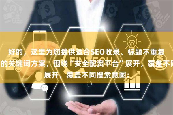 好的，这里为您提供适合SEO收录、标题不重复且均在以内的关键词方案，围绕“安全配资平台”展开，覆盖不同搜索意图：